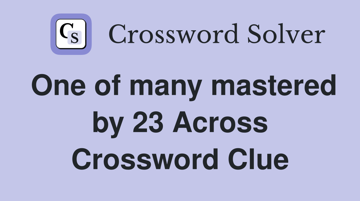 One of many mastered by 23 Across Crossword Clue