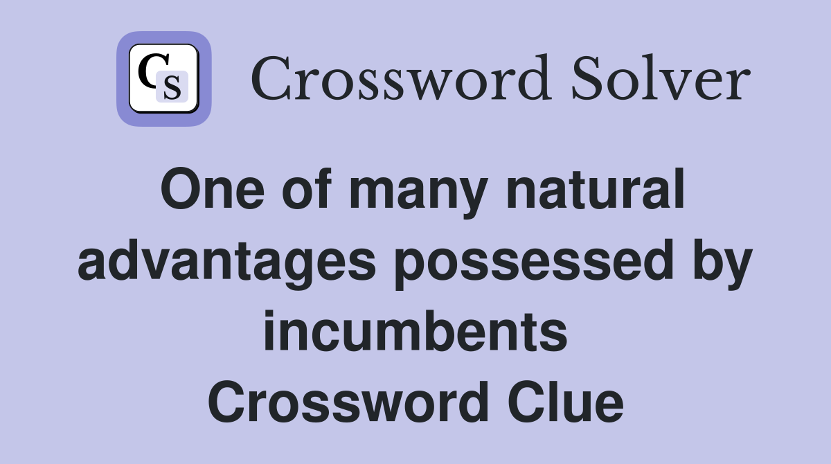 One of many natural advantages possessed by incumbents Crossword Clue