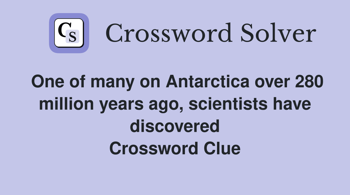 One of many on Antarctica over 280 million years ago, scientists have discovered Crossword Clue