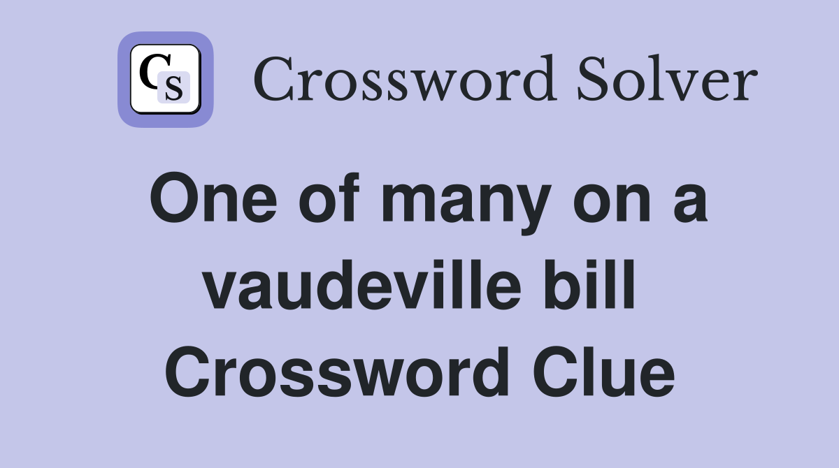 One of many on a vaudeville bill Crossword Clue