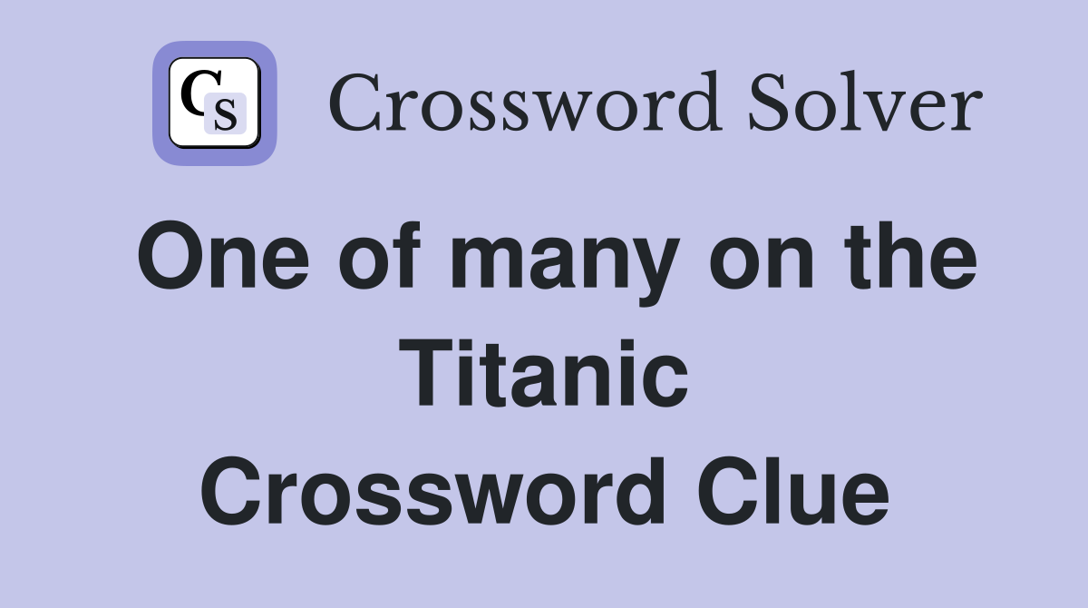 One of many on the Titanic Crossword Clue