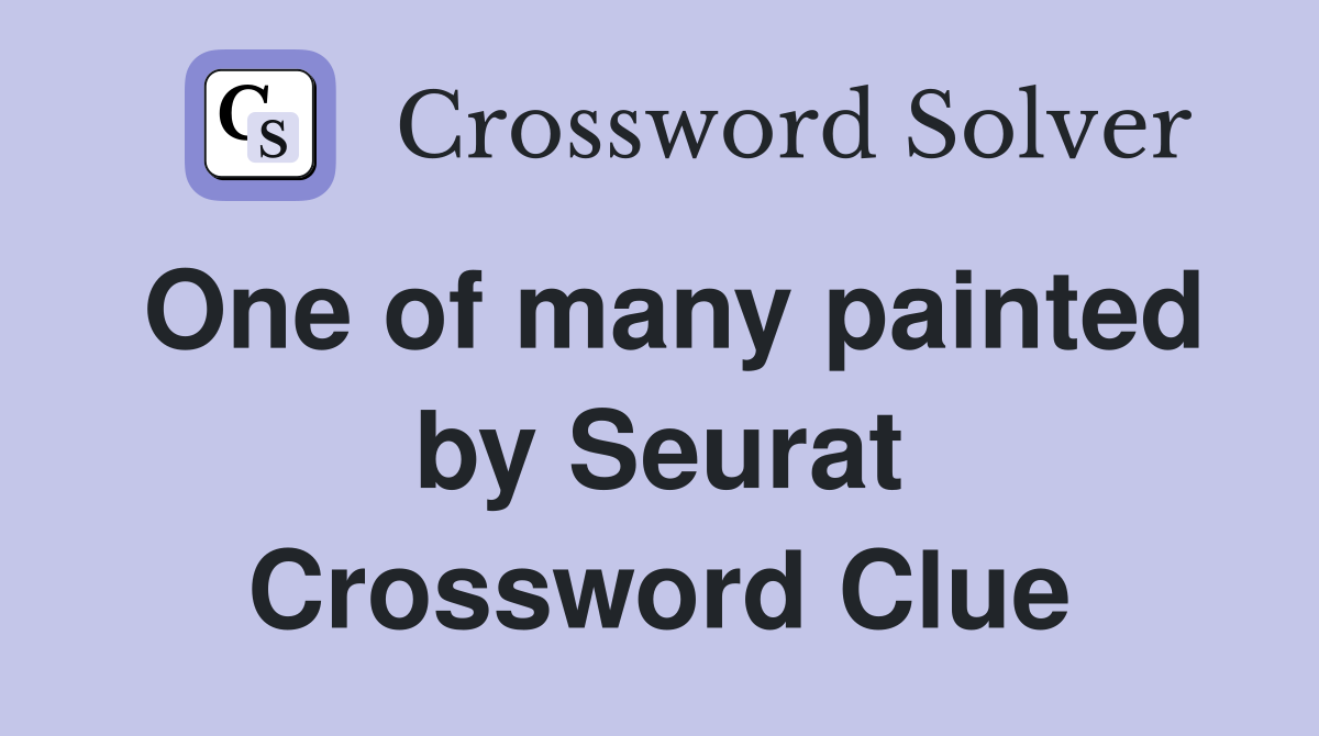 One of many painted by Seurat Crossword Clue