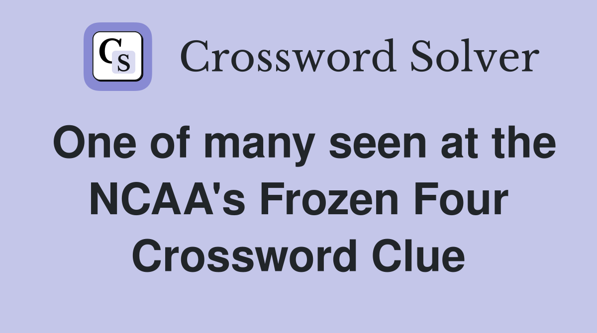 One of many seen at the NCAA's Frozen Four Crossword Clue