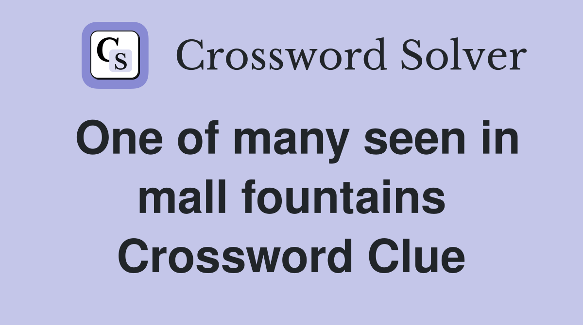 One of many seen in mall fountains Crossword Clue