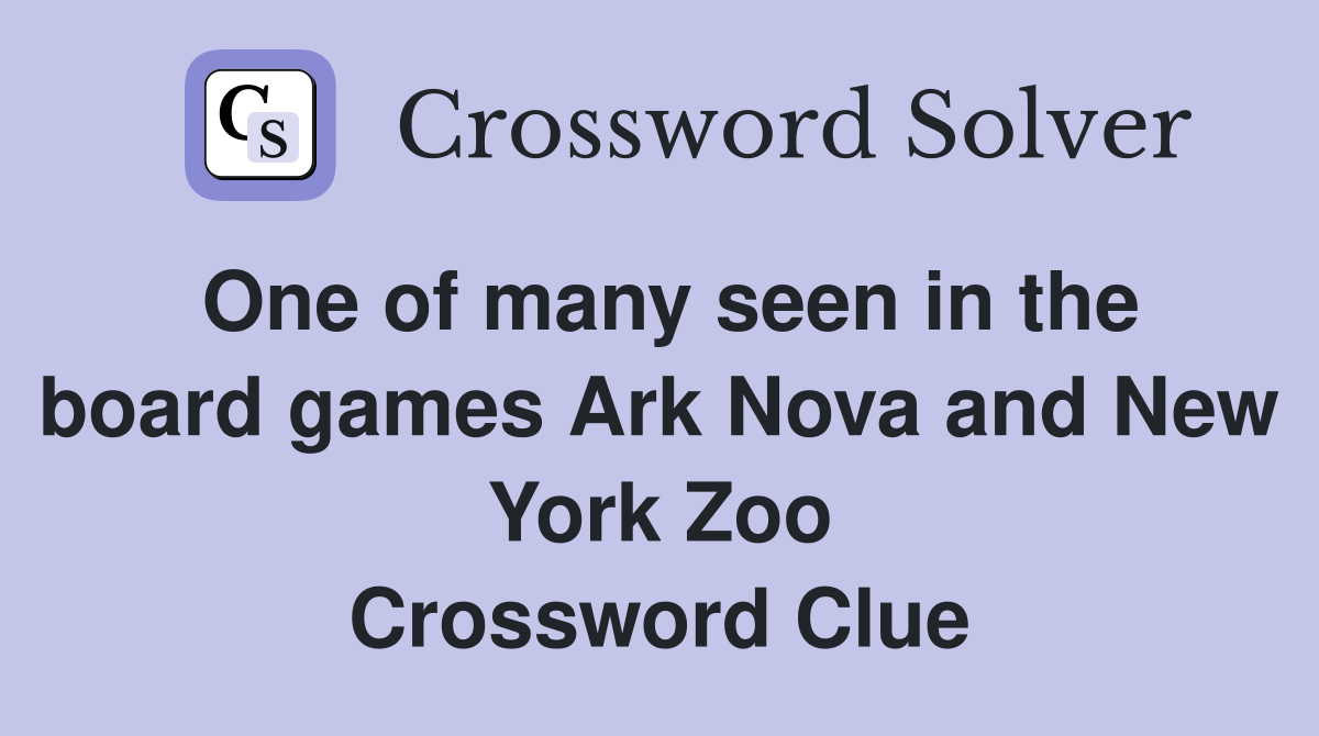 One of many seen in the board games Ark Nova and New York Zoo Crossword Clue