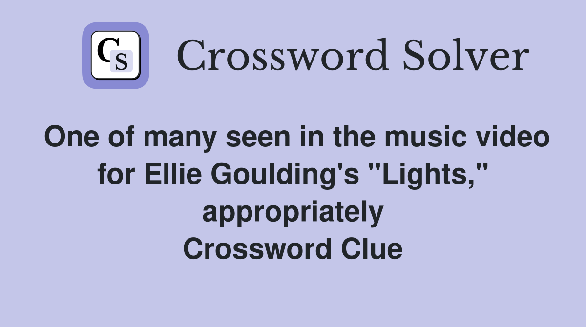 One of many seen in the music video for Ellie Goulding's "Lights," appropriately Crossword Clue