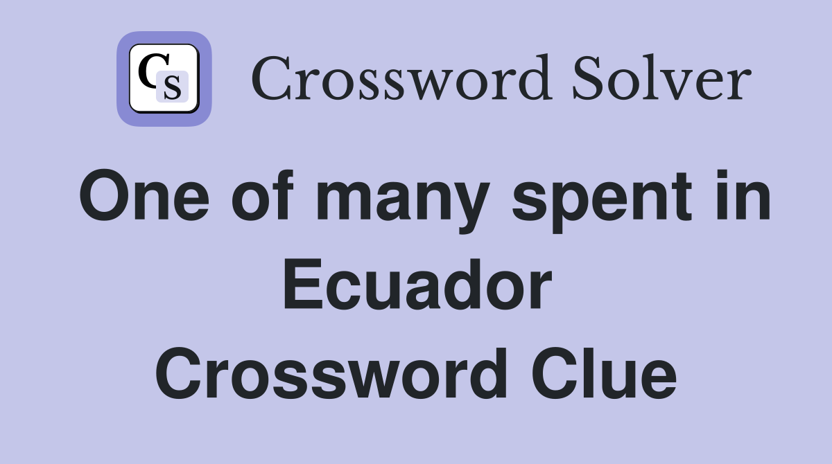 One of many spent in Ecuador Crossword Clue