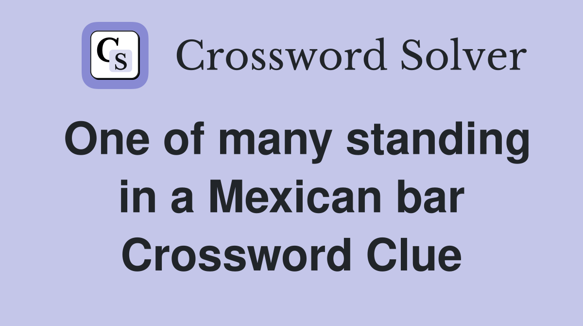 One of many standing in a Mexican bar Crossword Clue