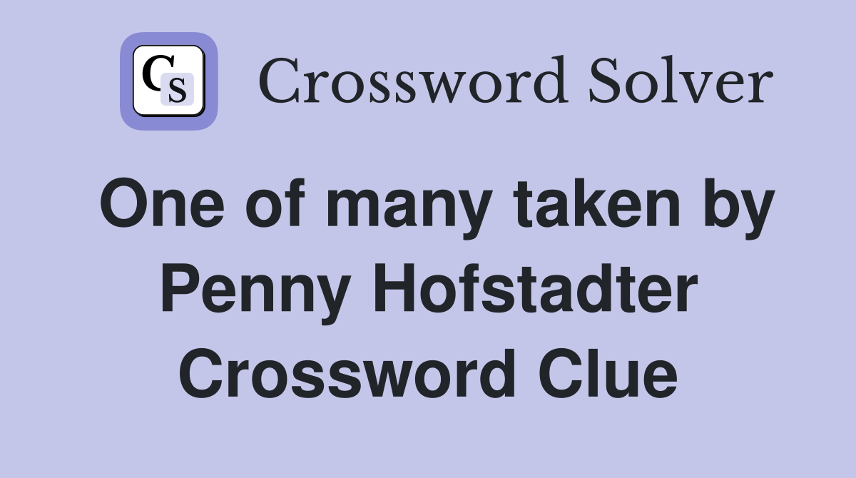 One of many taken by Penny Hofstadter Crossword Clue