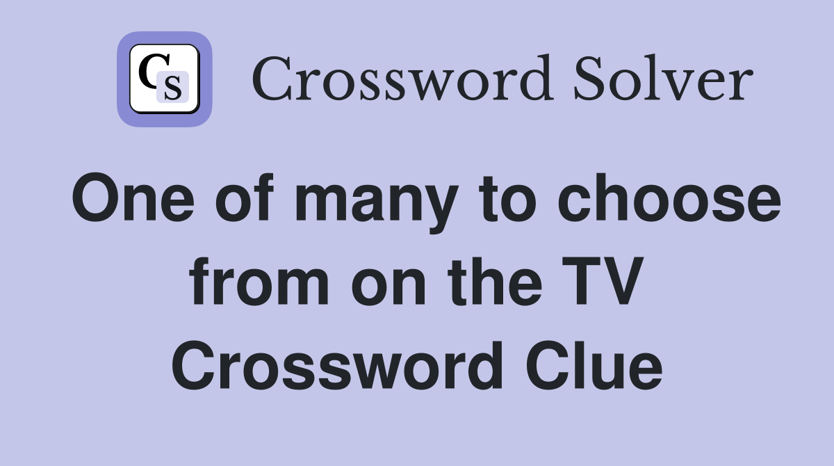One of many to choose from on the TV Crossword Clue