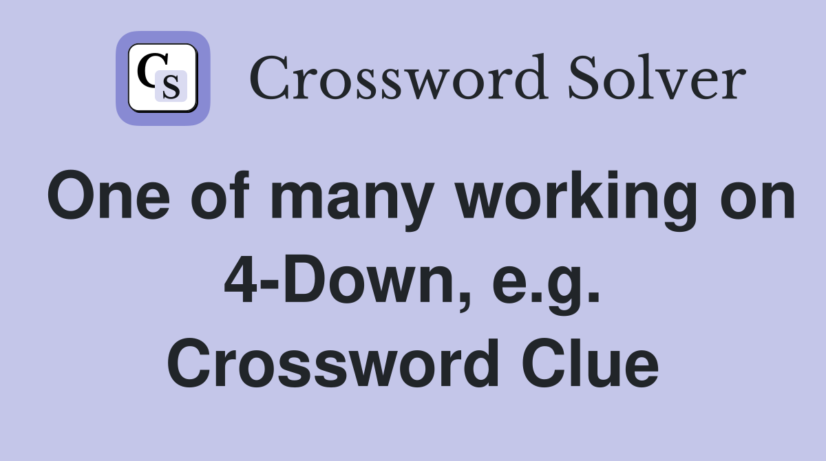 One of many working on 4-Down, e.g. Crossword Clue