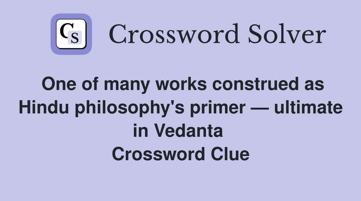 One of many works construed as Hindu philosophy's primer — ultimate in Vedanta  Crossword Clue
