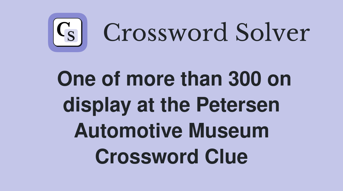 One of more than 300 on display at the Petersen Automotive Museum Crossword Clue