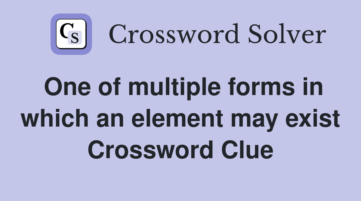 One of multiple forms in which an element may exist Crossword Clue