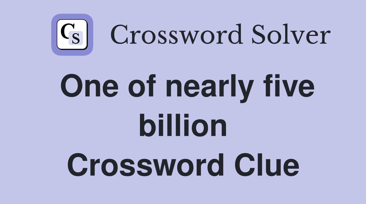 One of nearly five billion Crossword Clue