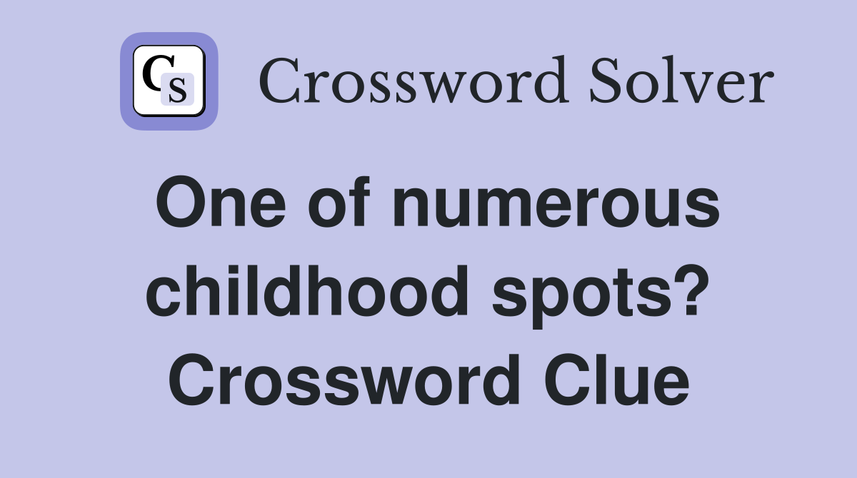 One of numerous childhood spots? Crossword Clue