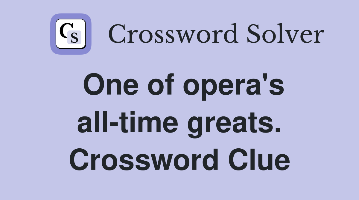 One of opera's all-time greats. Crossword Clue