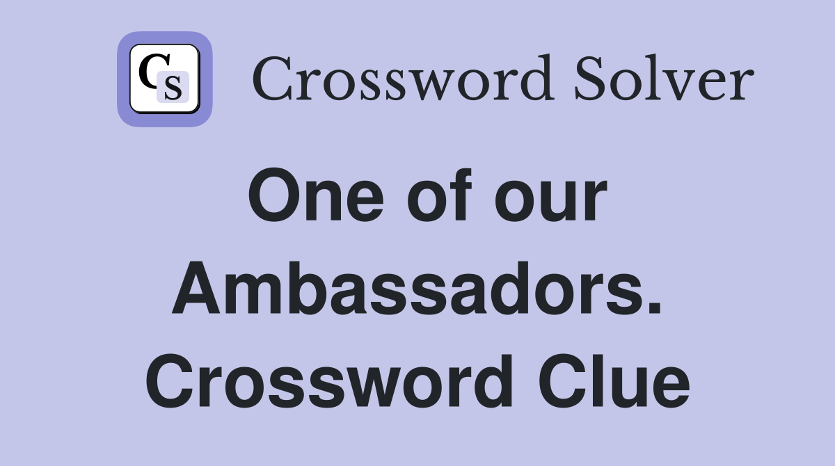 One of our Ambassadors. Crossword Clue