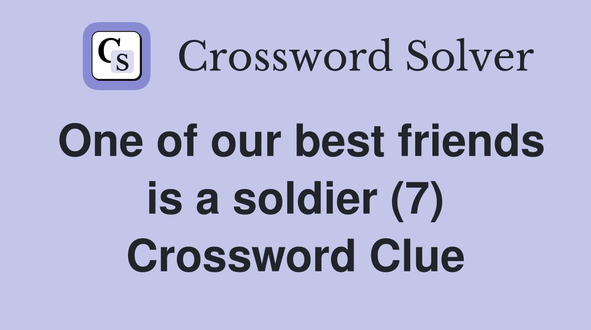 One of our best friends is a soldier (7) Crossword Clue