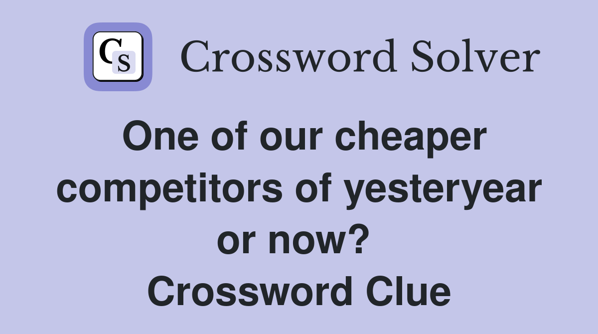 One of our cheaper competitors of yesteryear or now?  Crossword Clue