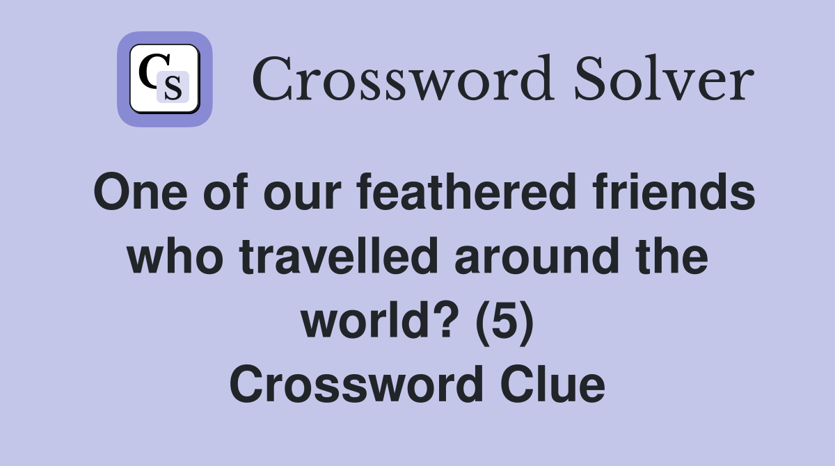 One of our feathered friends who travelled around the world? (5) Crossword Clue