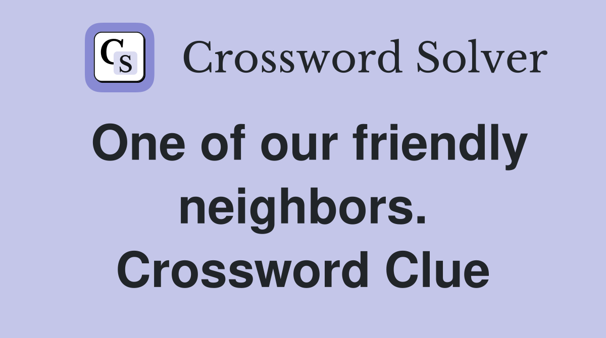 One of our friendly neighbors. Crossword Clue
