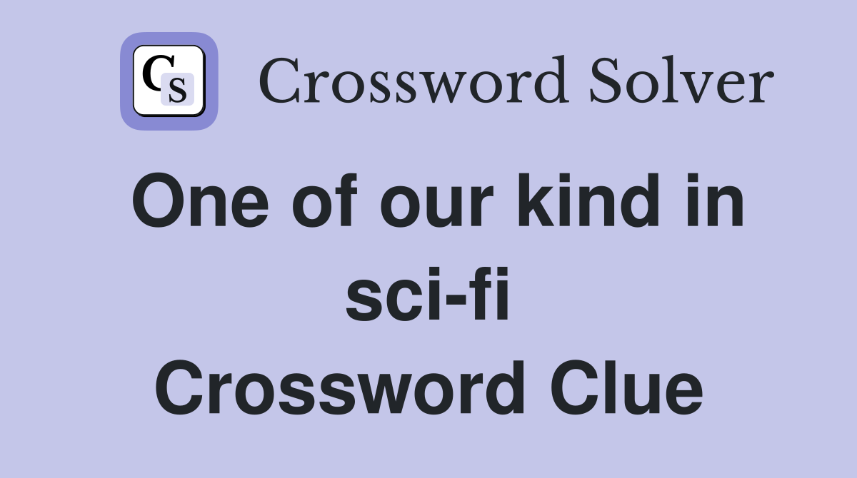One of our kind in sci-fi Crossword Clue