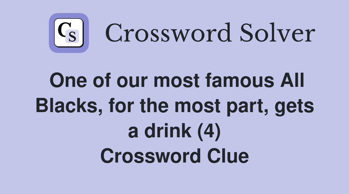 One of our most famous All Blacks, for the most part, gets a drink (4) Crossword Clue