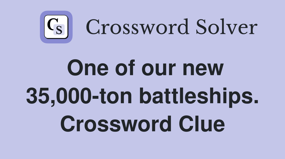 One of our new 35,000-ton battleships. Crossword Clue