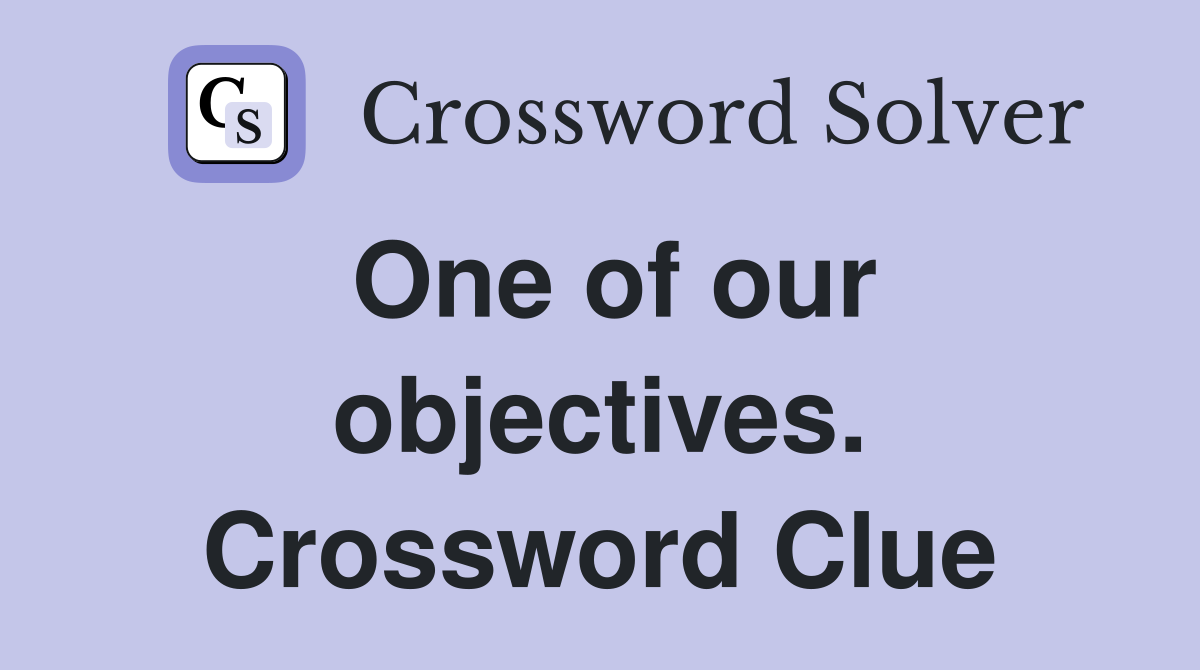 One of our objectives. Crossword Clue