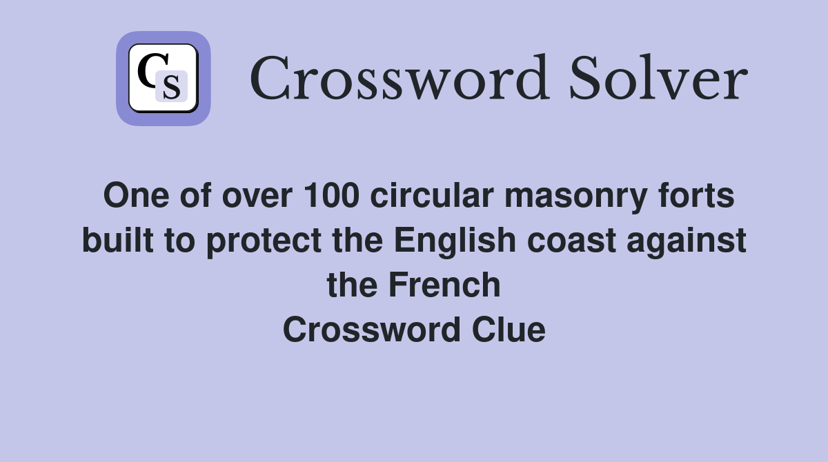 One of over 100 circular masonry forts built to protect the English coast against the French Crossword Clue