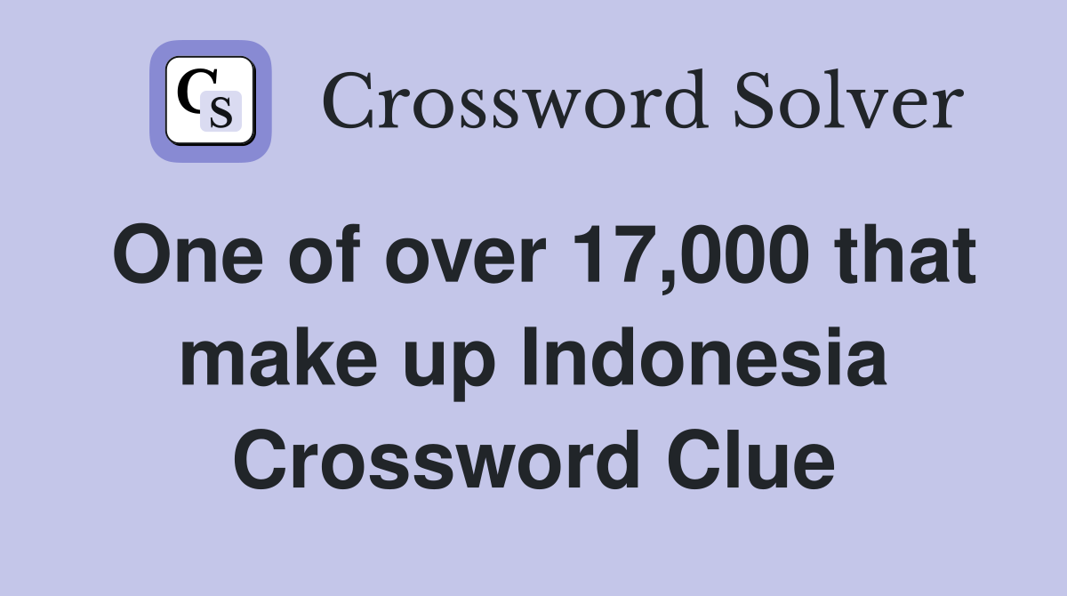 One of over 17,000 that make up Indonesia Crossword Clue