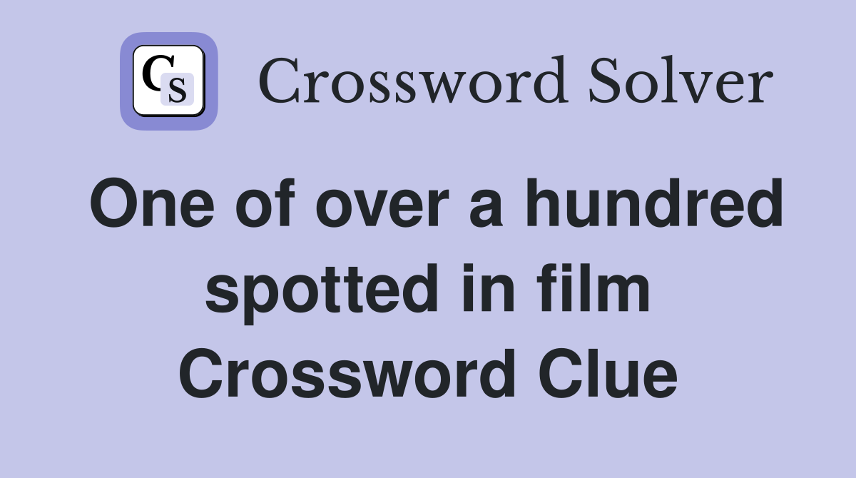 One of over a hundred spotted in film Crossword Clue