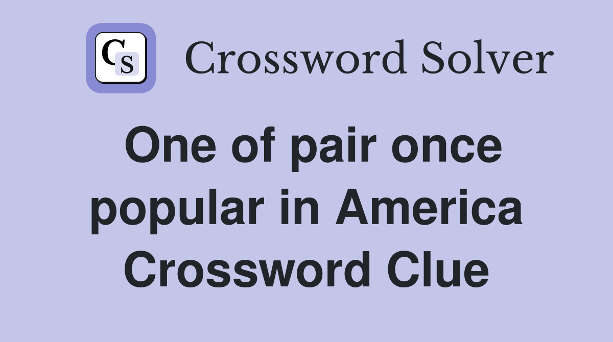 One of pair once popular in America Crossword Clue