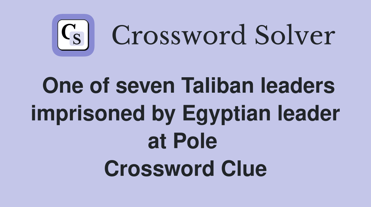 One of seven Taliban leaders imprisoned by Egyptian leader at Pole  Crossword Clue