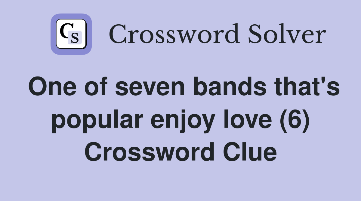 One of seven bands that's popular enjoy love (6) Crossword Clue