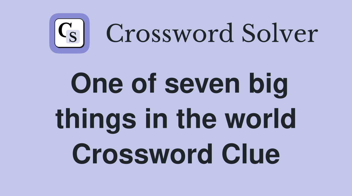 One of seven big things in the world Crossword Clue