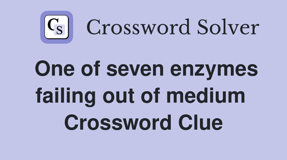 One of seven enzymes failing out of medium  Crossword Clue