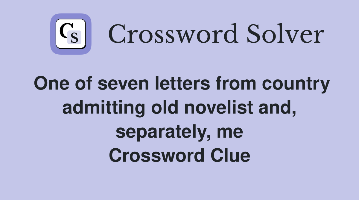 One of seven letters from country admitting old novelist and, separately, me Crossword Clue