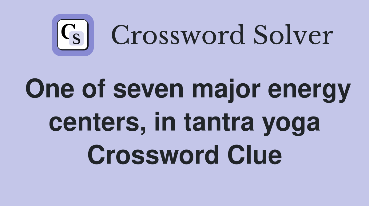 One of seven major energy centers, in tantra yoga Crossword Clue