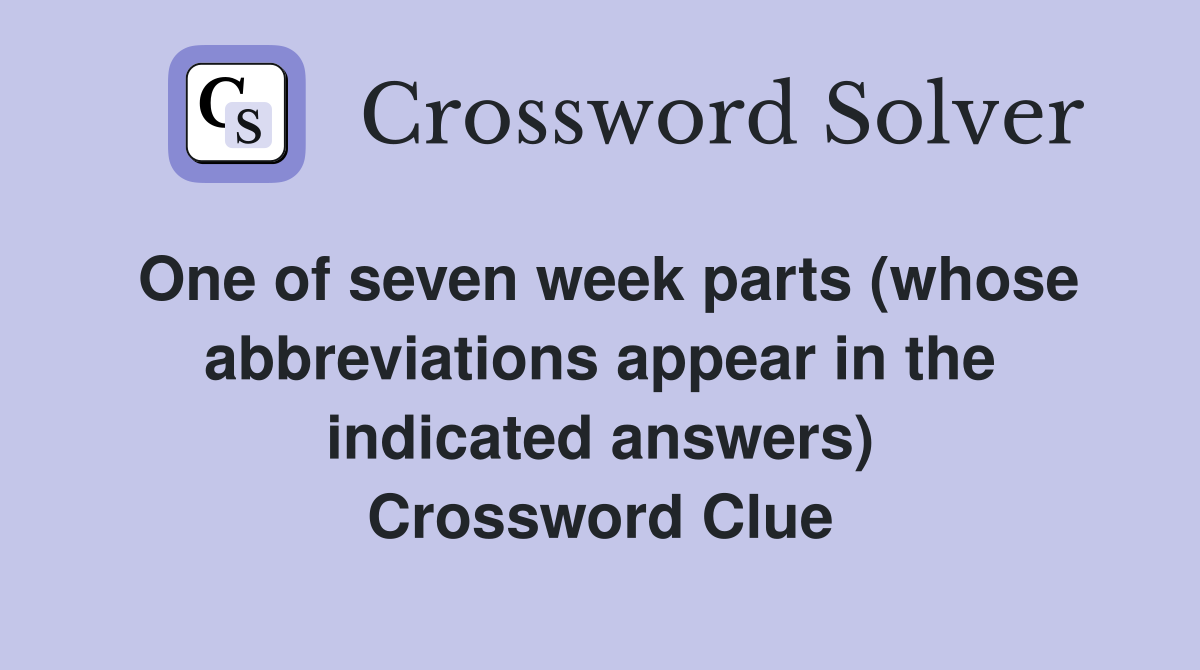 One of seven week parts (whose abbreviations appear in the indicated answers) Crossword Clue