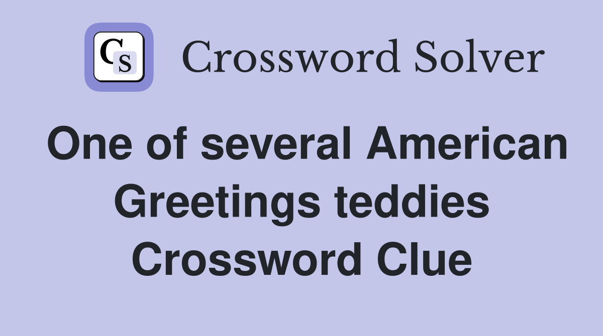 One of several American Greetings teddies Crossword Clue