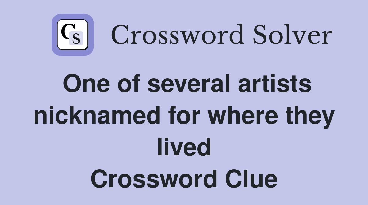 One of several artists nicknamed for where they lived Crossword Clue
