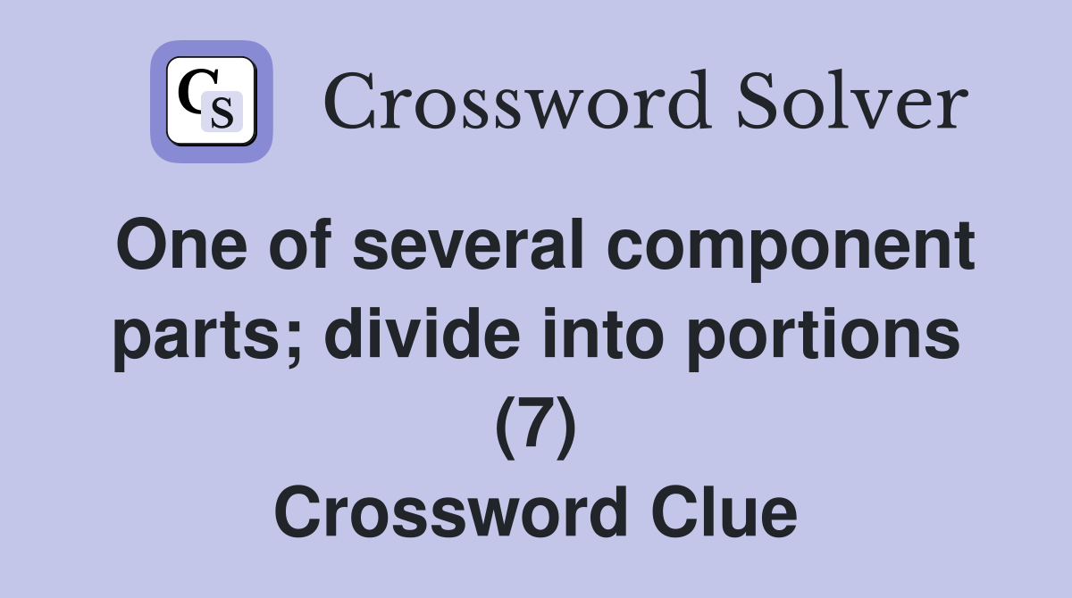 One of several component parts; divide into portions (7) Crossword Clue