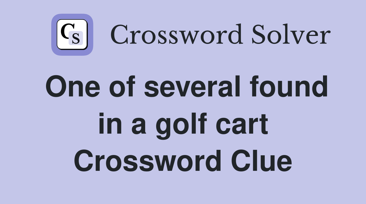 One of several found in a golf cart Crossword Clue