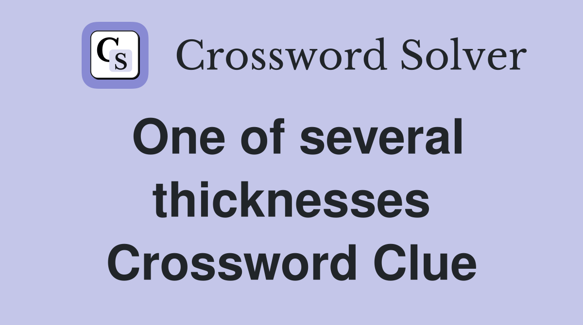 One of several thicknesses Crossword Clue