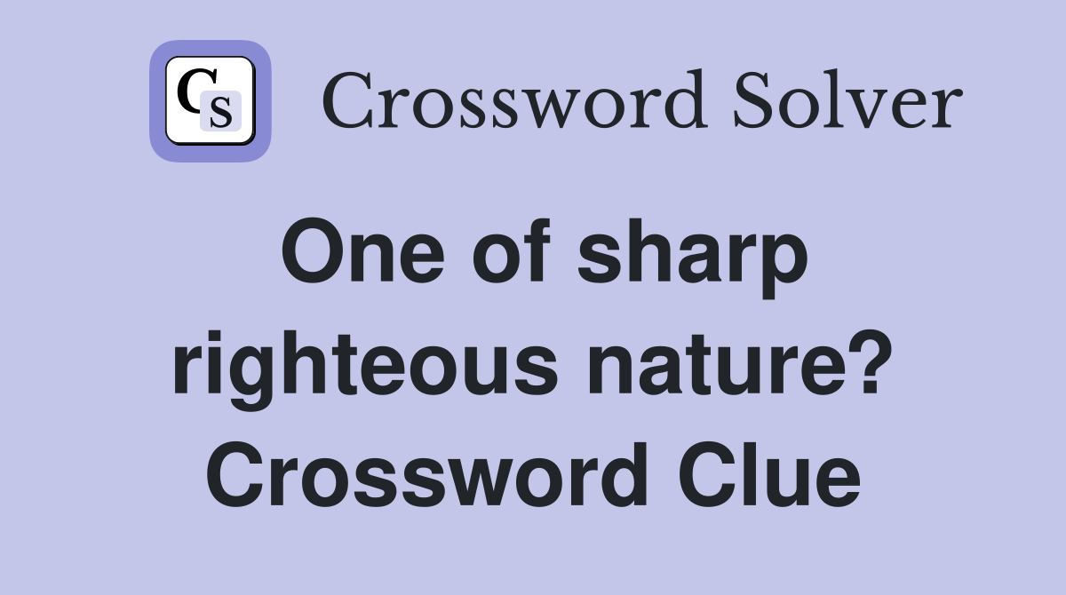 One of sharp righteous nature? Crossword Clue