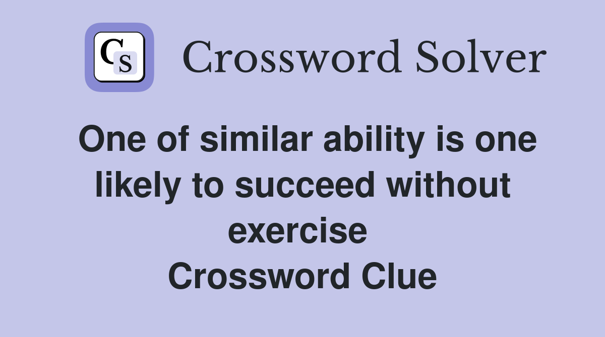 One of similar ability is one likely to succeed without exercise  Crossword Clue