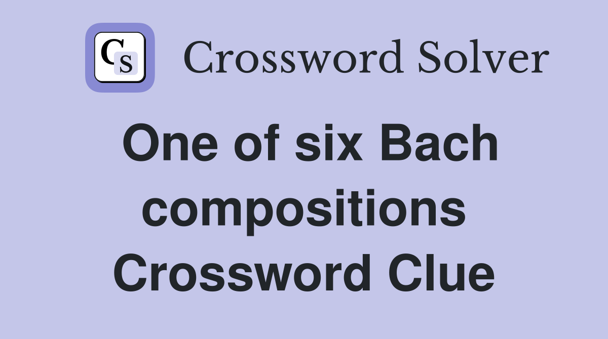 One of six Bach compositions Crossword Clue