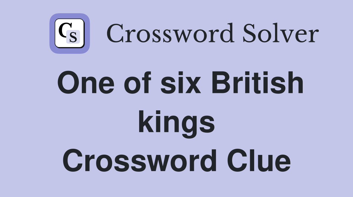 One of six British kings Crossword Clue